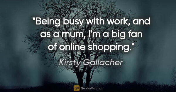 Kirsty Gallacher quote: "Being busy with work, and as a mum, I'm a big fan of online..."