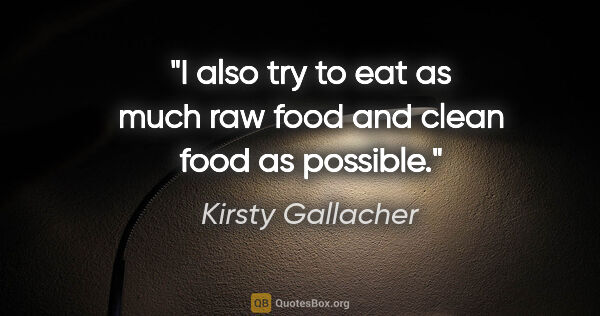 Kirsty Gallacher quote: "I also try to eat as much raw food and clean food as possible."