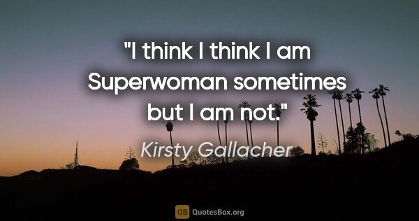 Kirsty Gallacher quote: "I think I think I am Superwoman sometimes but I am not."