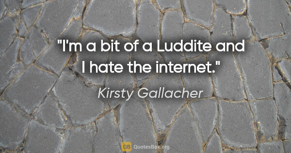 Kirsty Gallacher quote: "I'm a bit of a Luddite and I hate the internet."