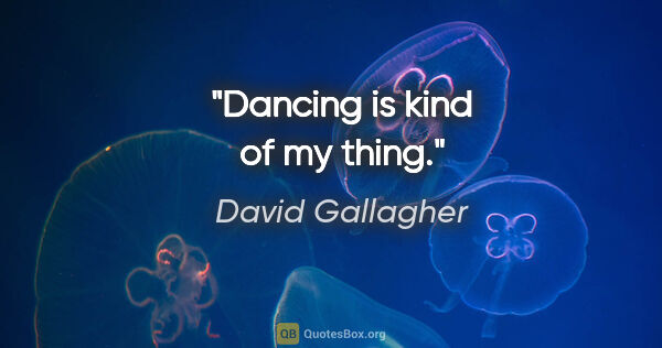 David Gallagher quote: "Dancing is kind of my thing."