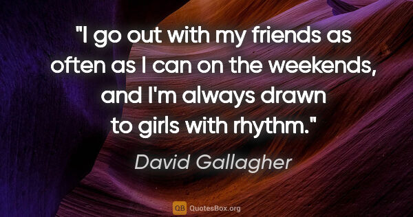 David Gallagher quote: "I go out with my friends as often as I can on the weekends,..."