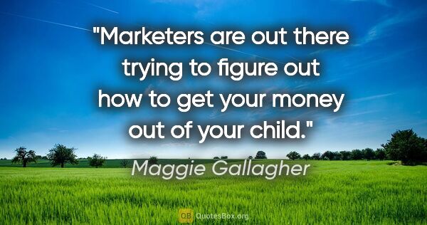 Maggie Gallagher quote: "Marketers are out there trying to figure out how to get your..."