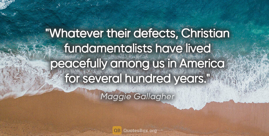 Maggie Gallagher quote: "Whatever their defects, Christian fundamentalists have lived..."