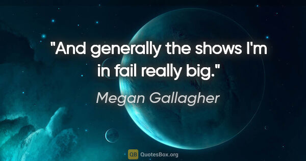 Megan Gallagher quote: "And generally the shows I'm in fail really big."