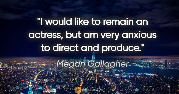 Megan Gallagher quote: "I would like to remain an actress, but am very anxious to..."