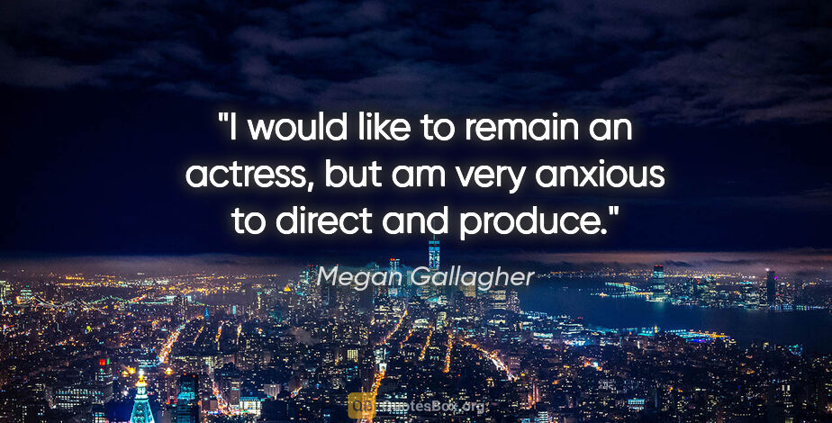 Megan Gallagher quote: "I would like to remain an actress, but am very anxious to..."