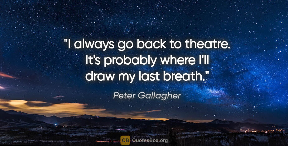 Peter Gallagher quote: "I always go back to theatre. It's probably where I'll draw my..."