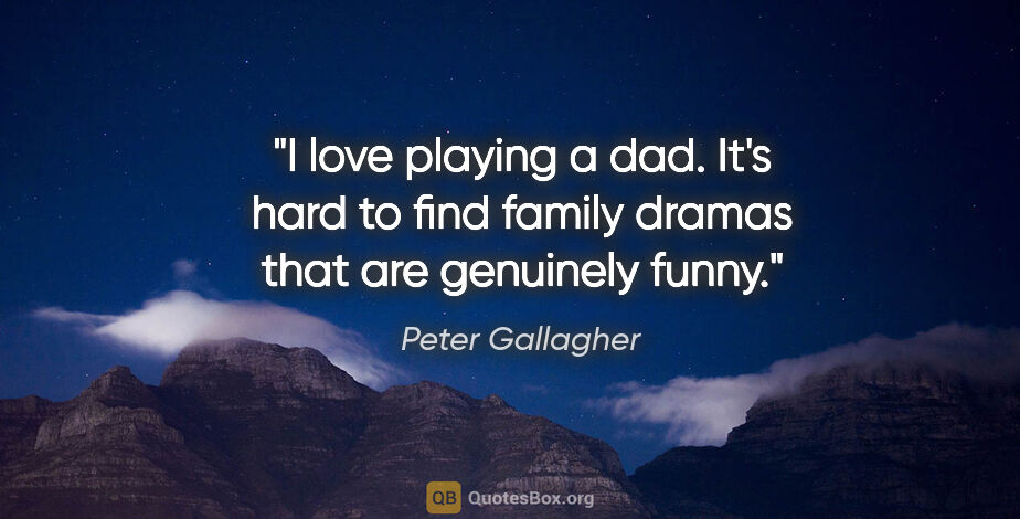 Peter Gallagher quote: "I love playing a dad. It's hard to find family dramas that are..."