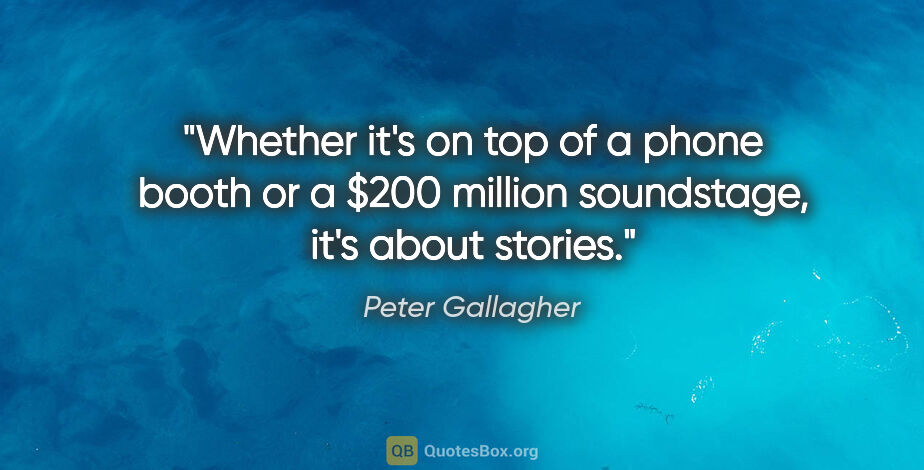 Peter Gallagher quote: "Whether it's on top of a phone booth or a $200 million..."