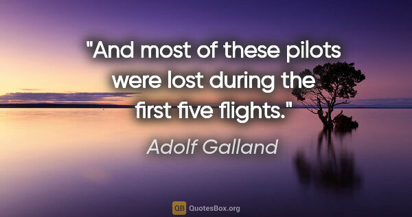 Adolf Galland quote: "And most of these pilots were lost during the first five flights."