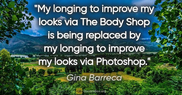 Gina Barreca quote: "My longing to improve my looks via The Body Shop is being..."