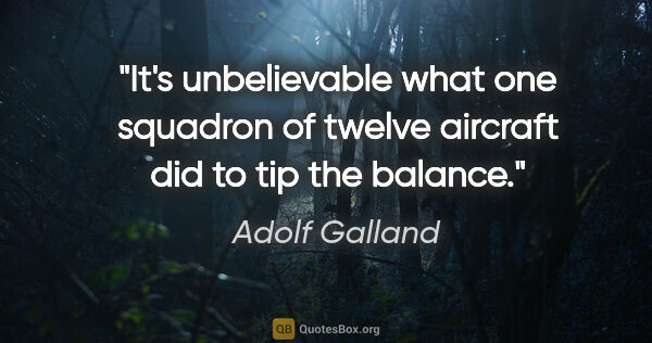 Adolf Galland quote: "It's unbelievable what one squadron of twelve aircraft did to..."