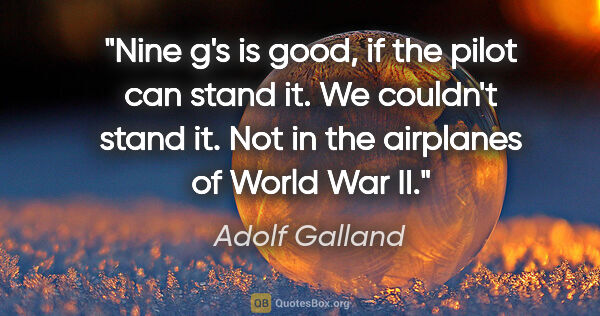 Adolf Galland quote: "Nine g's is good, if the pilot can stand it. We couldn't stand..."