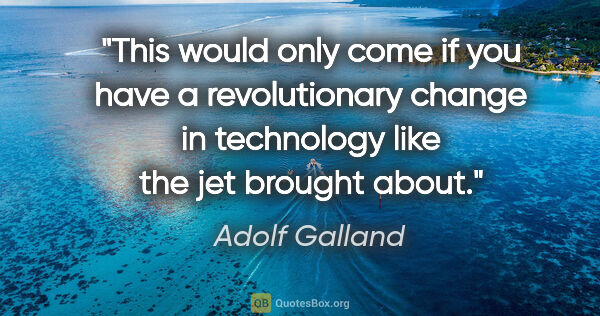 Adolf Galland quote: "This would only come if you have a revolutionary change in..."