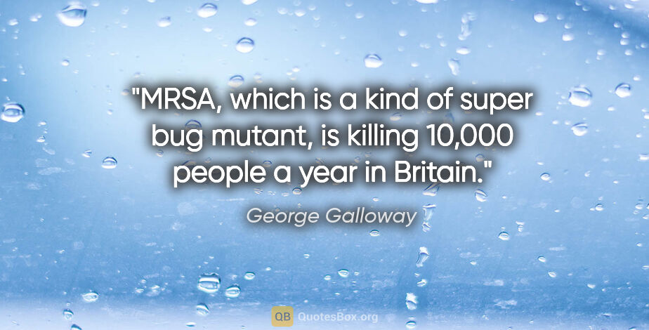 George Galloway quote: "MRSA, which is a kind of super bug mutant, is killing 10,000..."