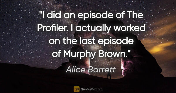 Alice Barrett quote: "I did an episode of The Profiler. I actually worked on the..."