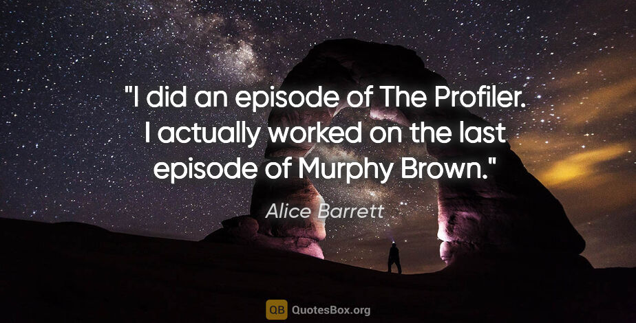 Alice Barrett quote: "I did an episode of The Profiler. I actually worked on the..."