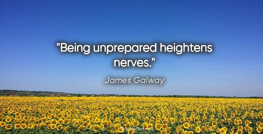 James Galway quote: "Being unprepared heightens nerves."