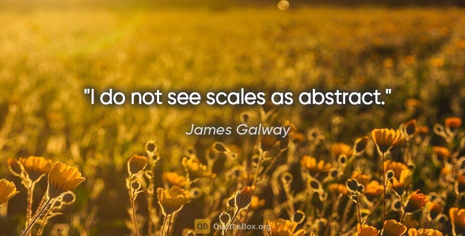 James Galway quote: "I do not see scales as abstract."