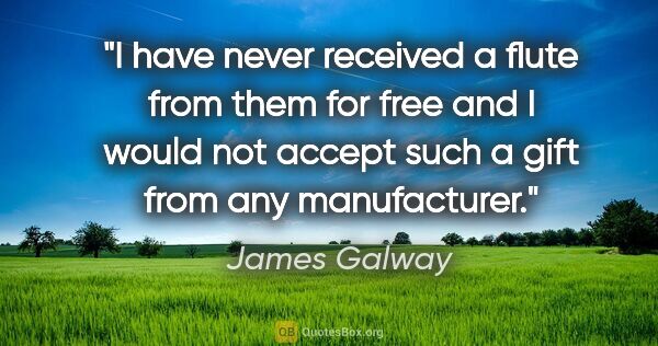 James Galway quote: "I have never received a flute from them for free and I would..."