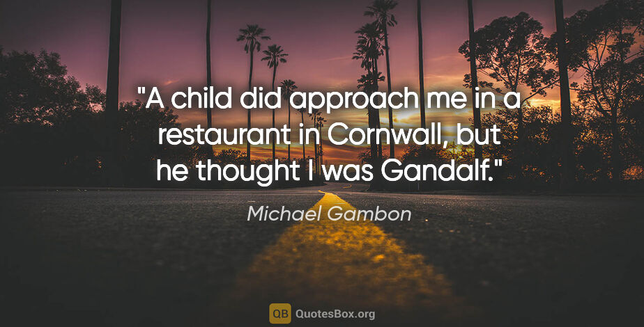 Michael Gambon quote: "A child did approach me in a restaurant in Cornwall, but he..."