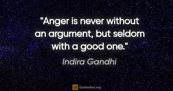 Indira Gandhi quote: "Anger is never without an argument, but seldom with a good one."