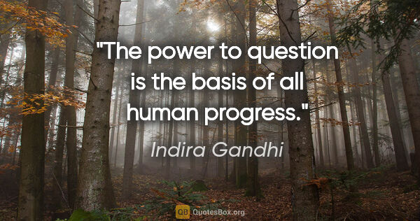 Indira Gandhi quote: "The power to question is the basis of all human progress."