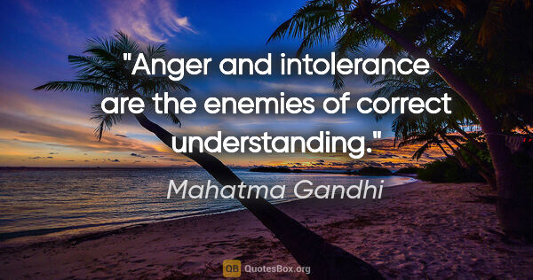 Mahatma Gandhi quote: "Anger and intolerance are the enemies of correct understanding."