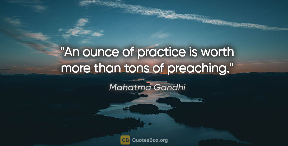 Mahatma Gandhi quote: "An ounce of practice is worth more than tons of preaching."