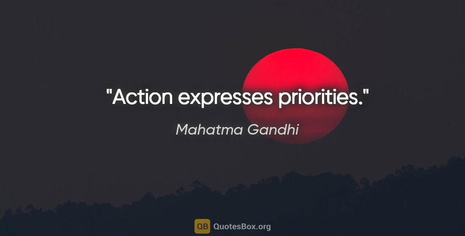 Mahatma Gandhi quote: "Action expresses priorities."