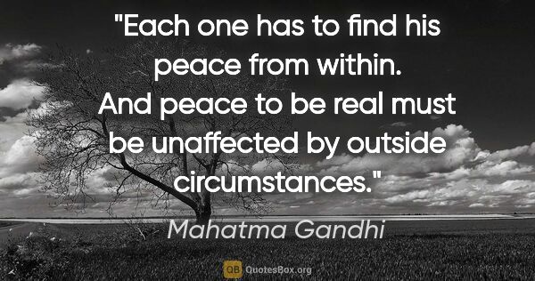 Mahatma Gandhi quote: "Each one has to find his peace from within. And peace to be..."