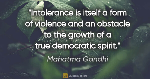 Mahatma Gandhi quote: "Intolerance is itself a form of violence and an obstacle to..."