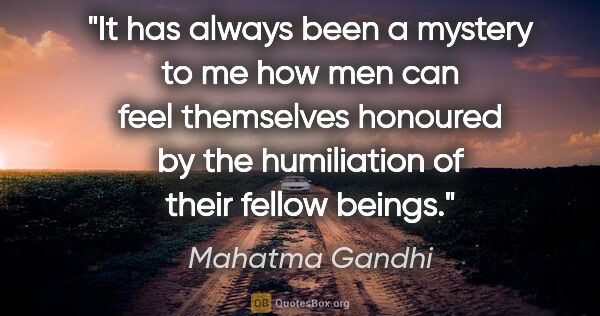 Mahatma Gandhi quote: "It has always been a mystery to me how men can feel themselves..."