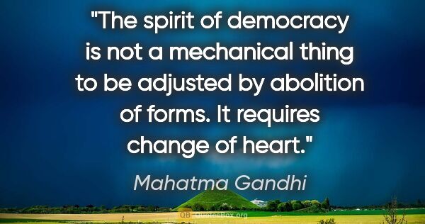 Mahatma Gandhi quote: "The spirit of democracy is not a mechanical thing to be..."