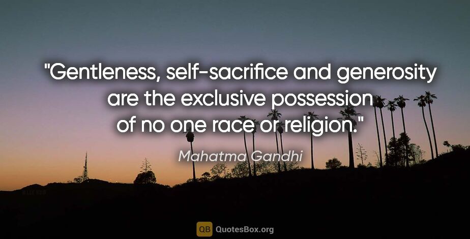 Mahatma Gandhi quote: "Gentleness, self-sacrifice and generosity are the exclusive..."