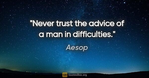 Aesop quote: "Never trust the advice of a man in difficulties."