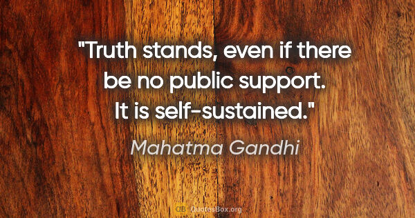 Mahatma Gandhi quote: "Truth stands, even if there be no public support. It is..."