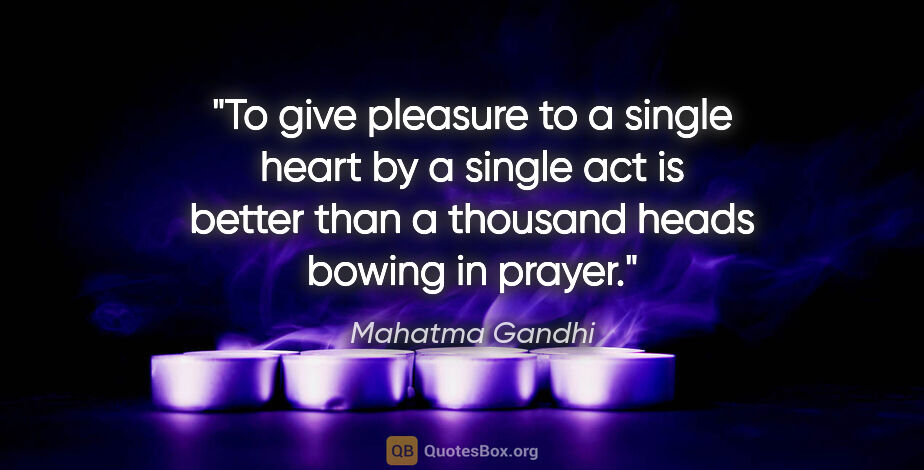 Mahatma Gandhi quote: "To give pleasure to a single heart by a single act is better..."
