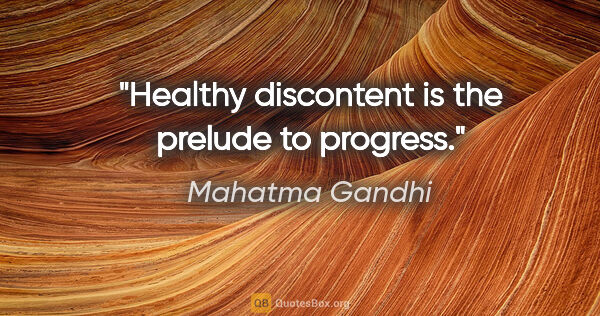 Mahatma Gandhi quote: "Healthy discontent is the prelude to progress."