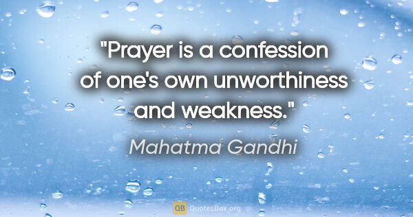 Mahatma Gandhi quote: "Prayer is a confession of one's own unworthiness and weakness."