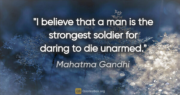 Mahatma Gandhi quote: "I believe that a man is the strongest soldier for daring to..."