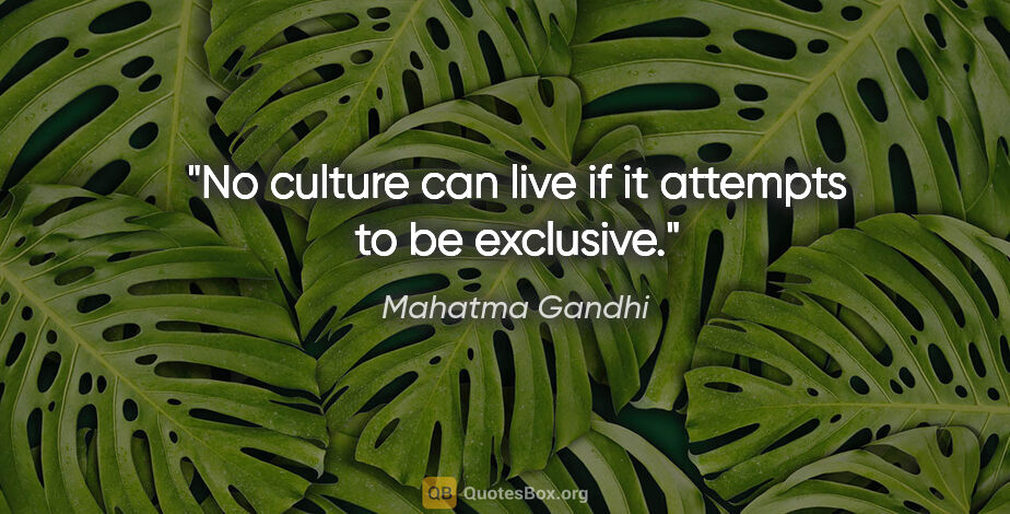 Mahatma Gandhi quote: "No culture can live if it attempts to be exclusive."