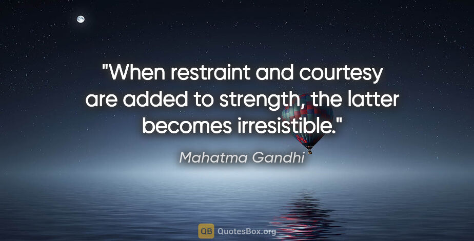 Mahatma Gandhi quote: "When restraint and courtesy are added to strength, the latter..."