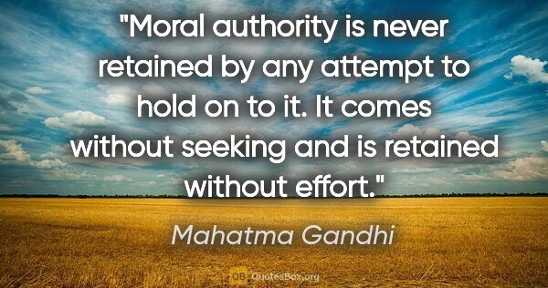 Mahatma Gandhi quote: "Moral authority is never retained by any attempt to hold on to..."