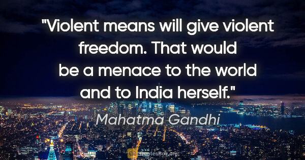 Mahatma Gandhi quote: "Violent means will give violent freedom. That would be a..."