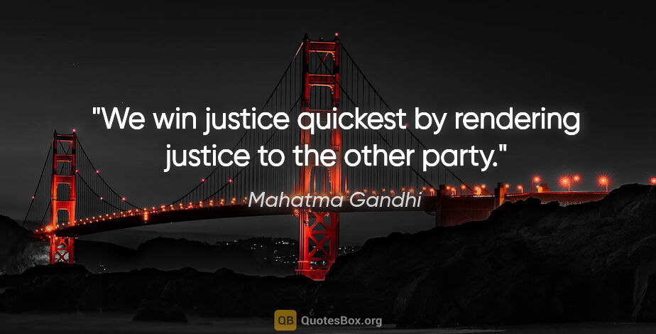 Mahatma Gandhi quote: "We win justice quickest by rendering justice to the other party."