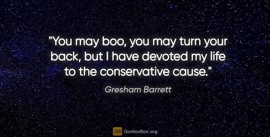 Gresham Barrett quote: "You may boo, you may turn your back, but I have devoted my..."