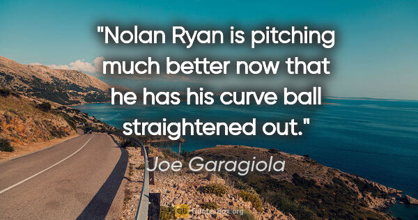 Joe Garagiola quote: "Nolan Ryan is pitching much better now that he has his curve..."