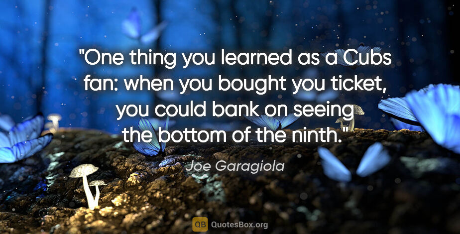 Joe Garagiola quote: "One thing you learned as a Cubs fan: when you bought you..."
